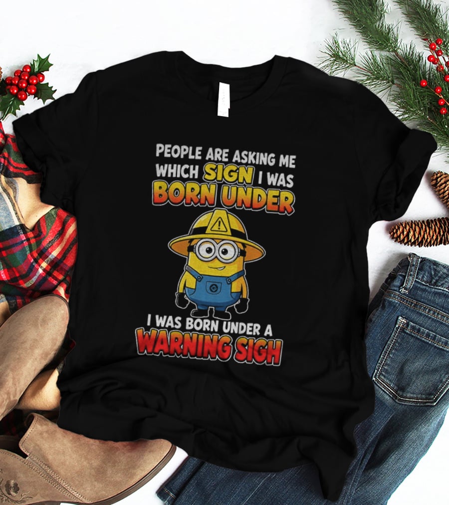 People Are Asking Me Which Sign I Was Born Under Warning Sign Minion T-Shirt