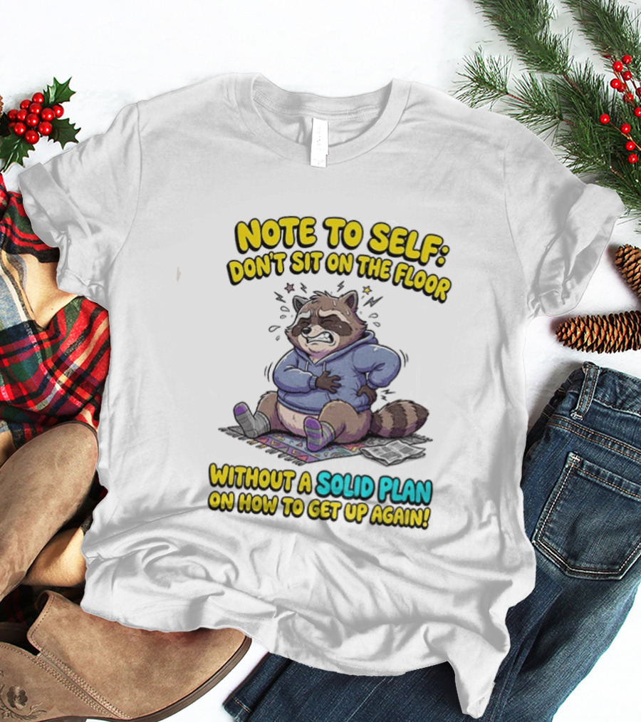 Note To Self Raccoon Don't Sit On The Floor Without A Solid Plan To Get Up Again T-Shirt