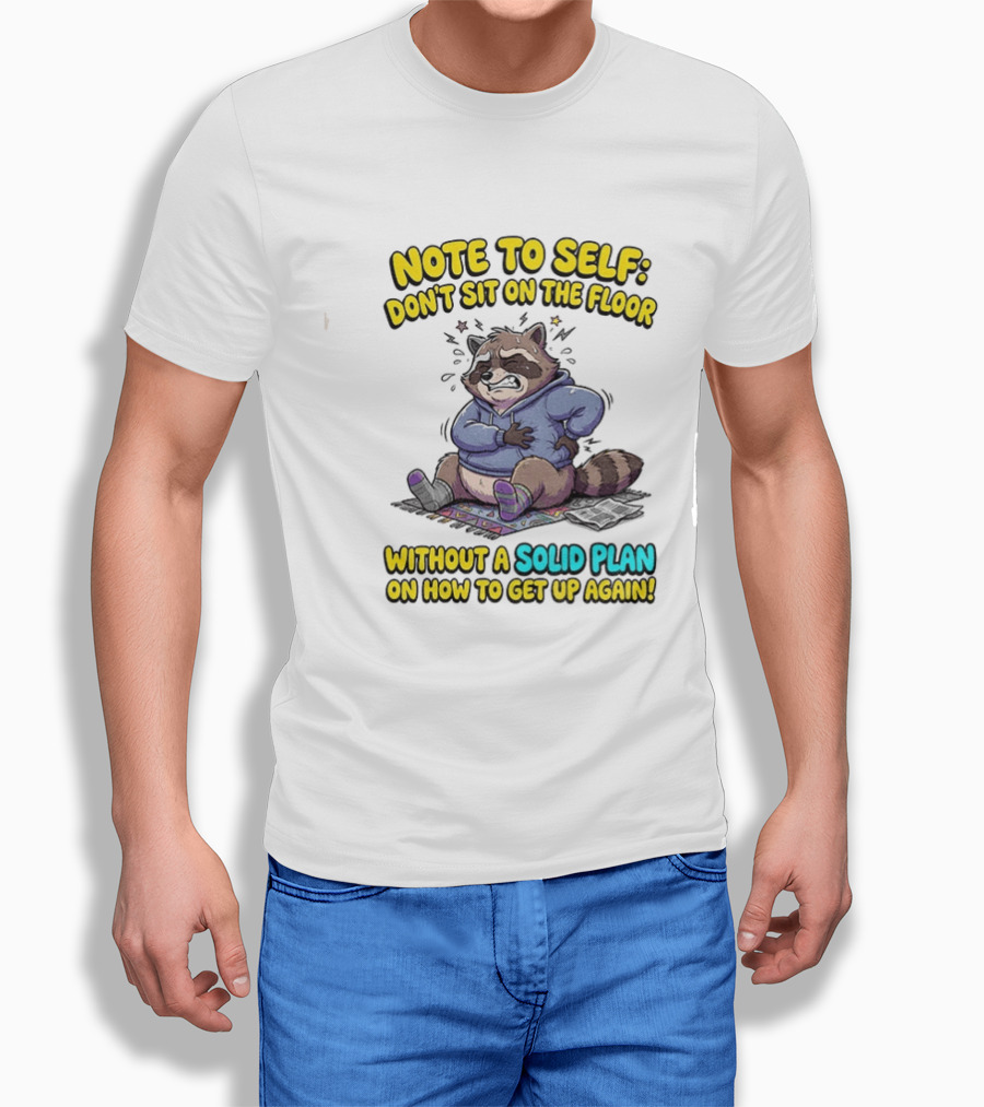 Note To Self Raccoon Don't Sit On The Floor Without A Solid Plan To Get Up Again T-Shirt