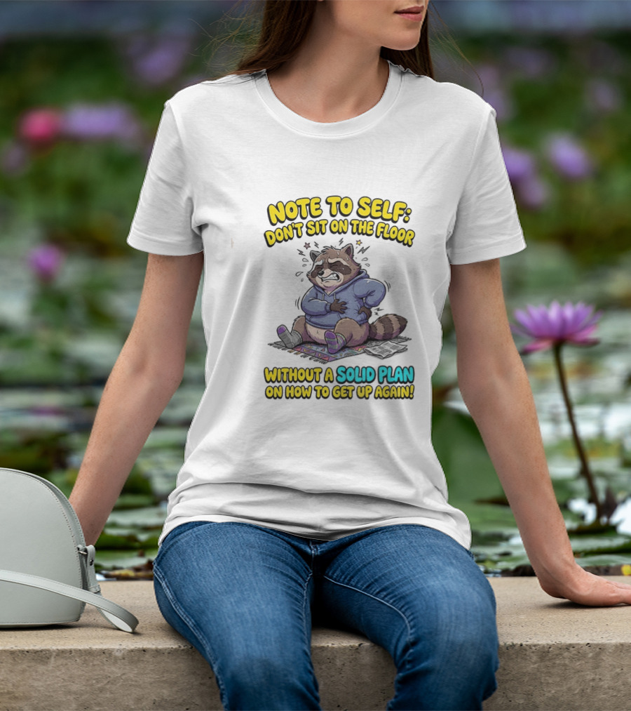 Note To Self Raccoon Don't Sit On The Floor Without A Solid Plan To Get Up Again T-Shirt