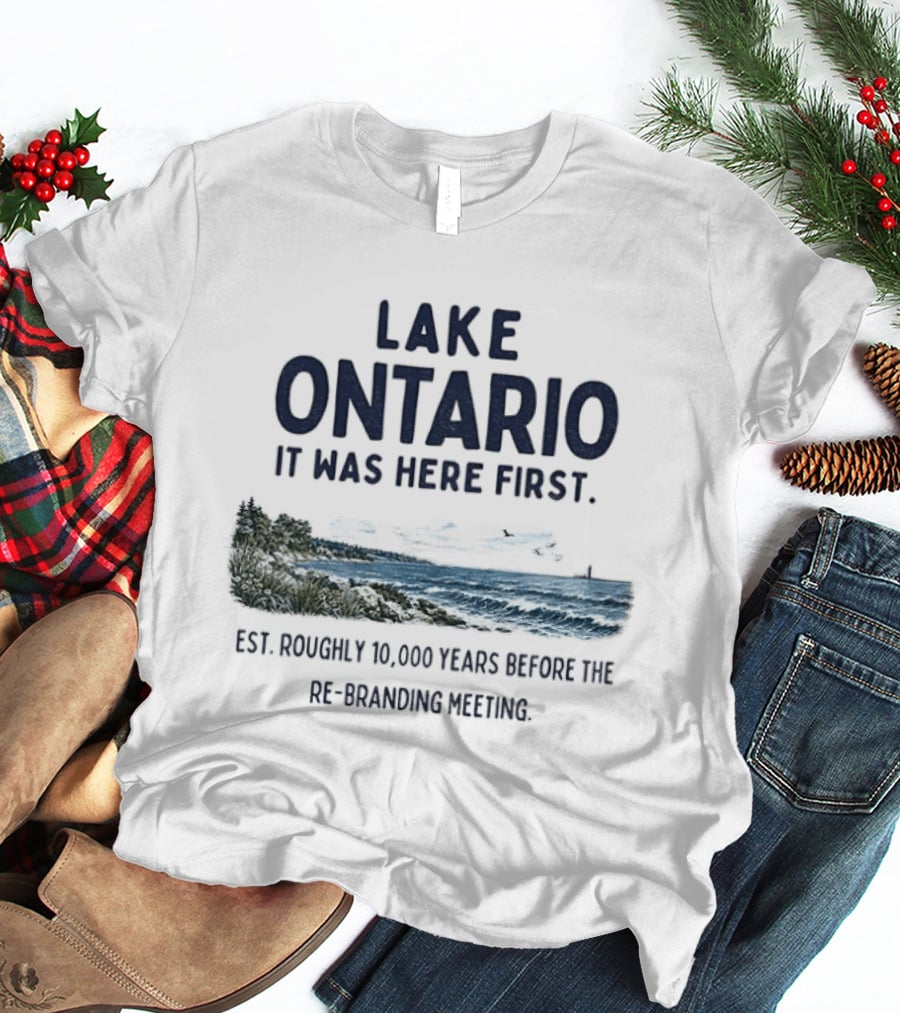 Lake Ontario It Was Here First Est Roughly 10000 Years Before The Rebranding Began T-Shirt