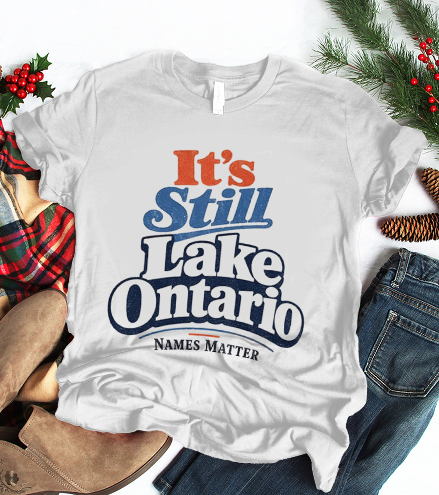 It's Still Lake Ontario Names Matter T-Shirt