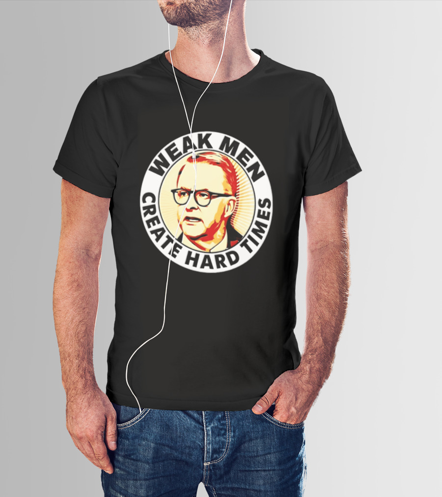 Weak Men Create Hard Times Anthony Albanese T-Shirt