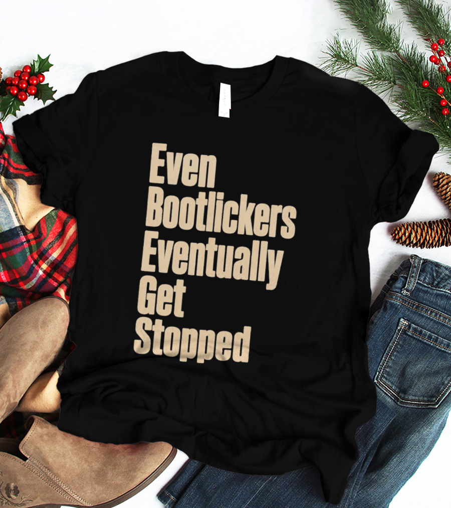 Even Bootlickers Eventually Get Stopped Bold Text Message T-Shirt