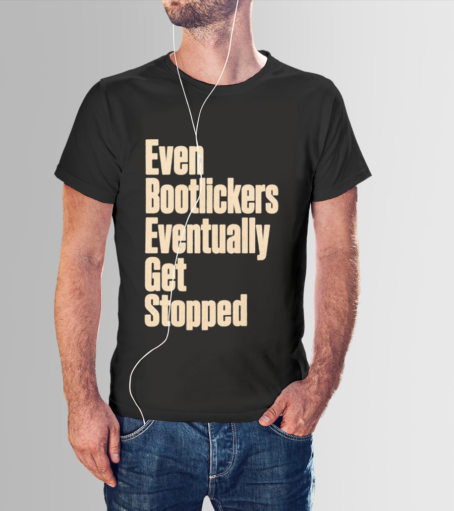 Even Bootlickers Eventually Get Stopped Bold Text Message T-Shirt