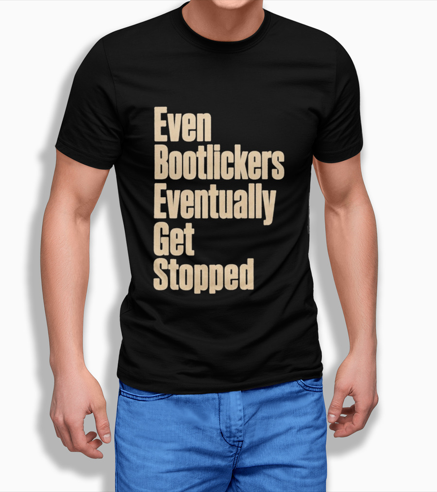 Even Bootlickers Eventually Get Stopped Bold Text Message T-Shirt