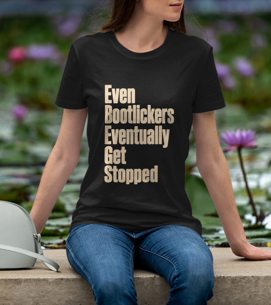 Even Bootlickers Eventually Get Stopped Bold Text Message T-Shirt