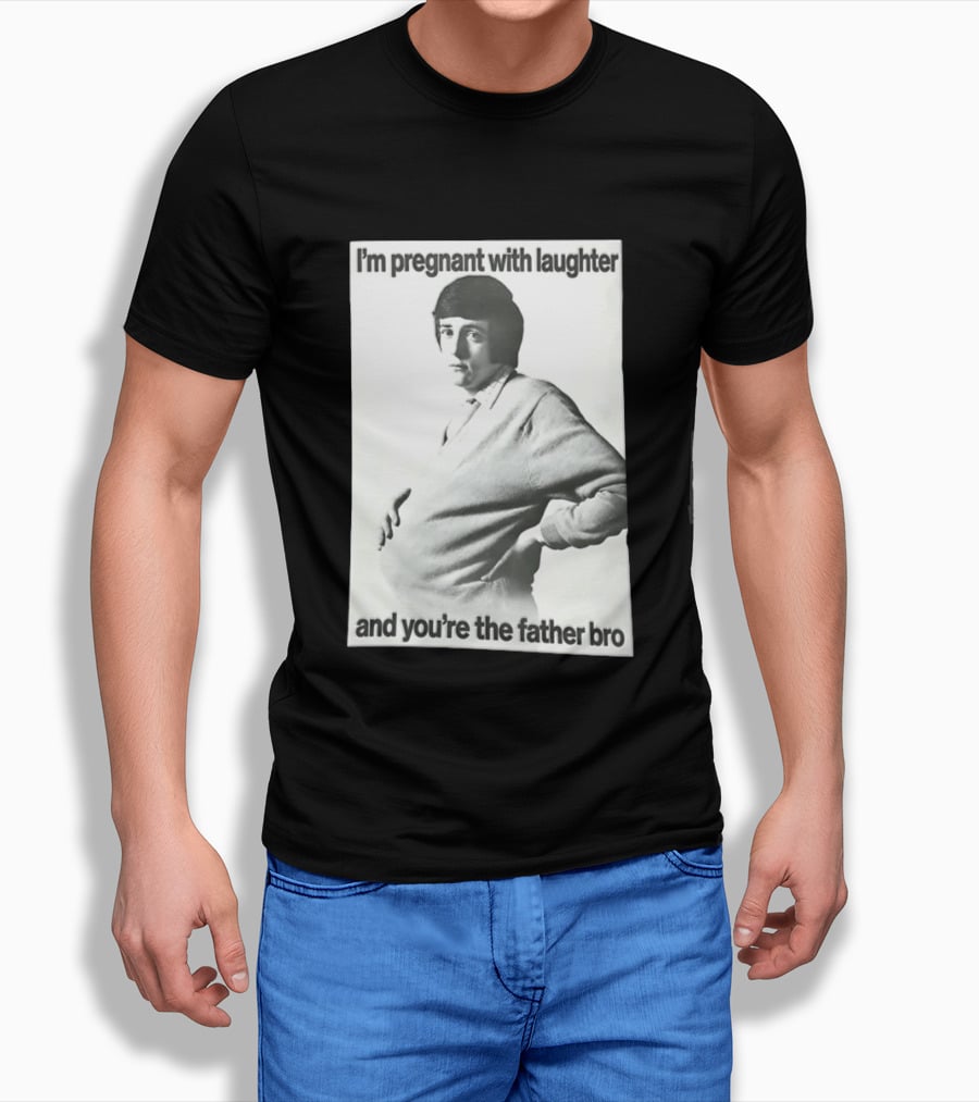 I'm Pregnant With Laughter And You're The Father Bro T-Shirt