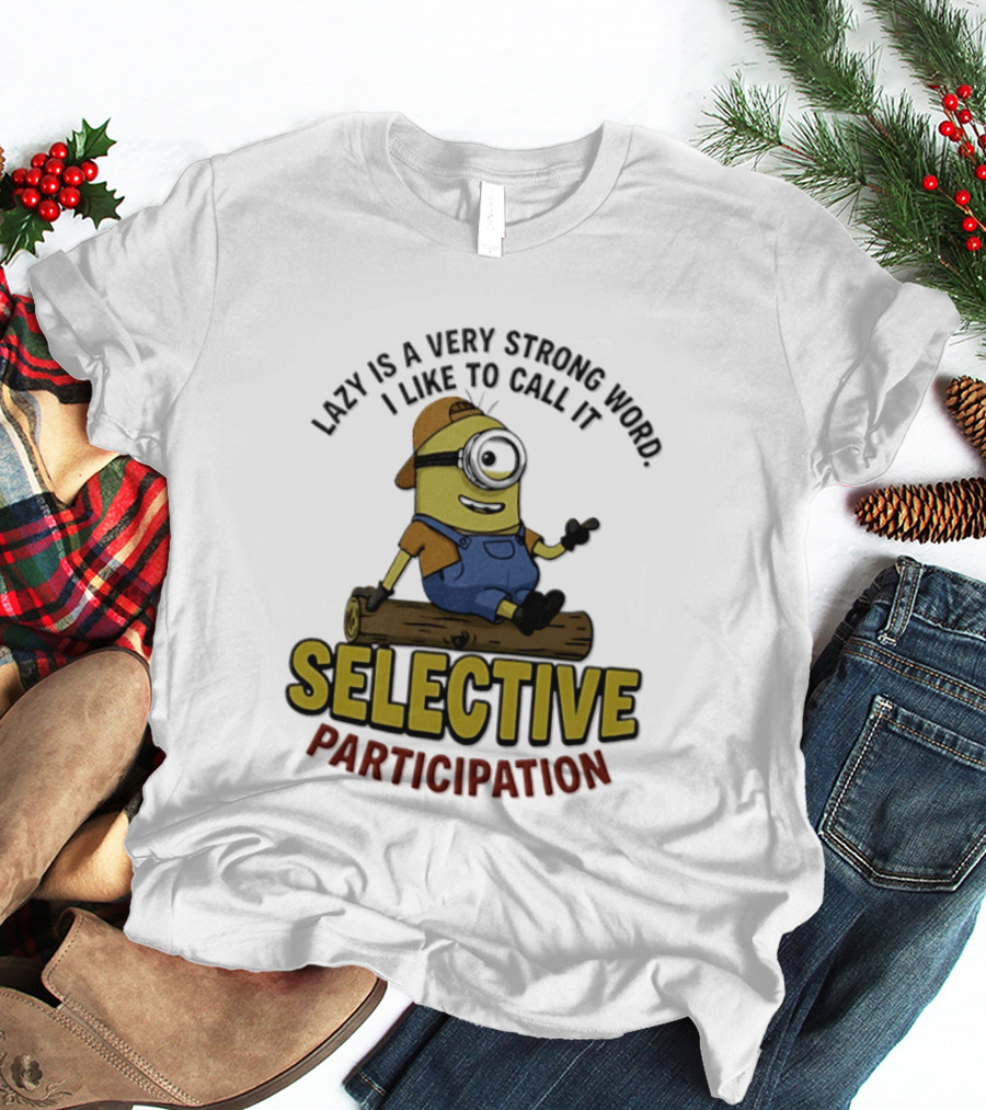 Minion Lazy Is A Very Strong Word I Like To Call It Selective Participation T-Shirt