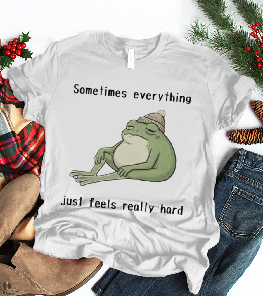 Sad Frog Sometimes Everything Just Feels Really Hard Mood Vibes T-Shirt