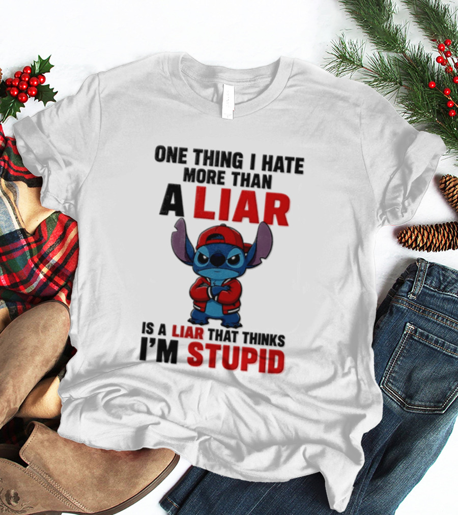 One Thing I Hate More Than A Liar Is A Liar That Thinks I'm Stupid Stitch T-Shirt