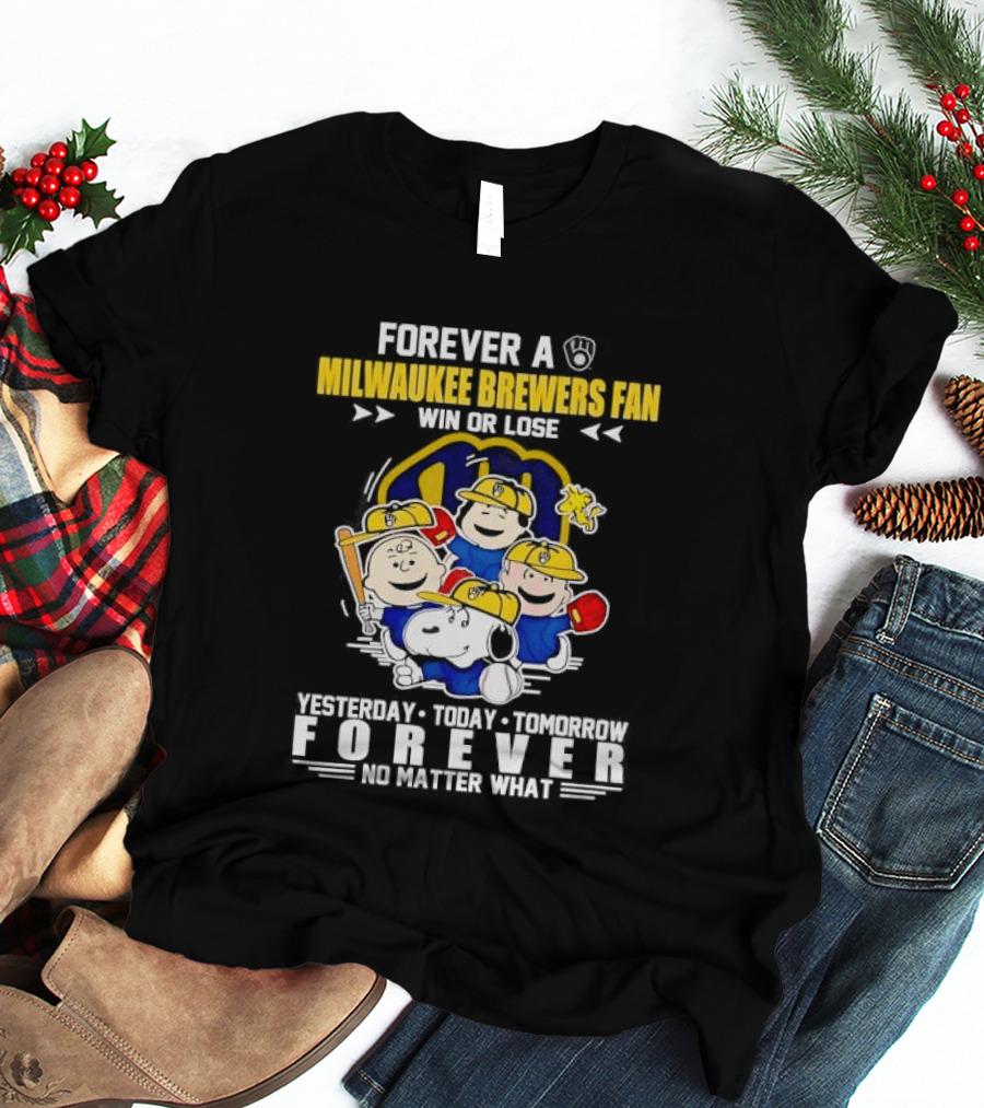 Forever A Milwaukee Brewers Fan Win Or Lose Yesterday Today Tomorrow Forever No Matter What T-Shirt
