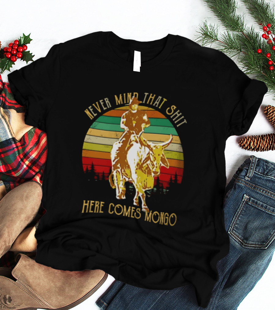 Never Mind That Shit Here Comes Mongo Blazing Saddles Cowboy Sunset T-Shirt