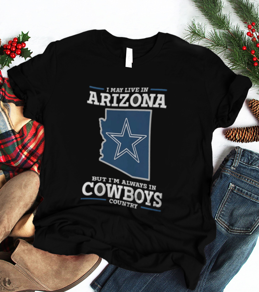 I May Live In Arizona But I'm Always In Cowboys Country Star State T-Shirt