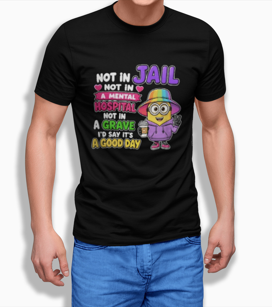 Not In Jail Not In A Mental Hospital Not In A Grave Minion Good Day T-Shirt