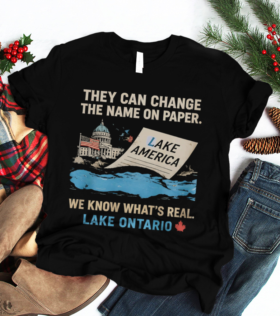 Lake Ontario We Know What's Real Change Name On Paper Lake America T-Shirt