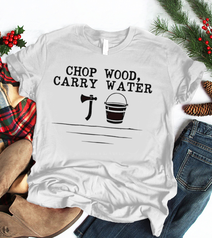 Chop Wood Carry Water Axe And Bucket Motivational Zen Saying T-Shirt