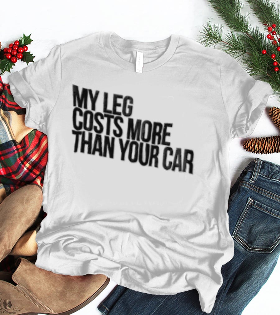 MY LEG Costs More Than Your CAR Black T-Shirt