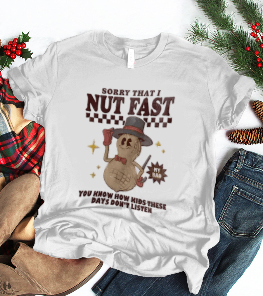 Sorry That I NUT Fast Cartoon Peanut Top Hat MY BAD You Know These Days Don't Listen T-Shirt