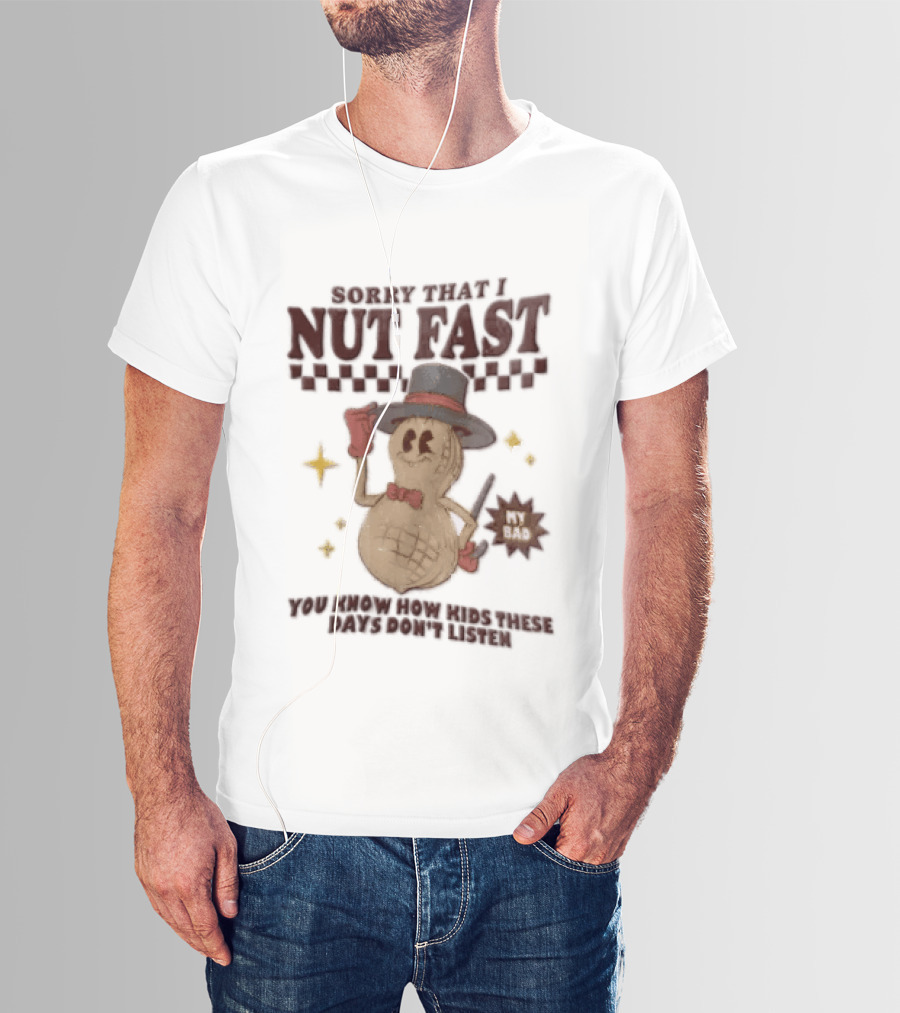 Sorry That I NUT Fast Cartoon Peanut Top Hat MY BAD You Know These Days Don't Listen T-Shirt