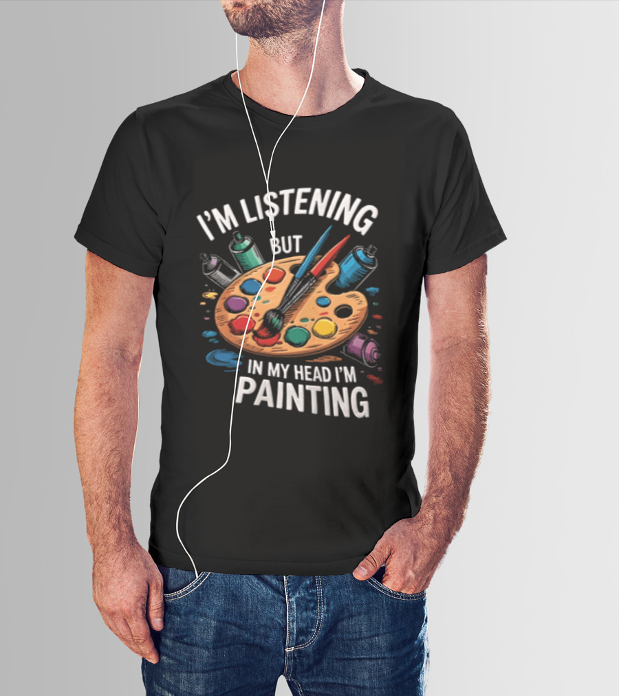 I'm Listening But In My Head I'm Painting Palette Paintbrushes Spray Cans T-Shirt