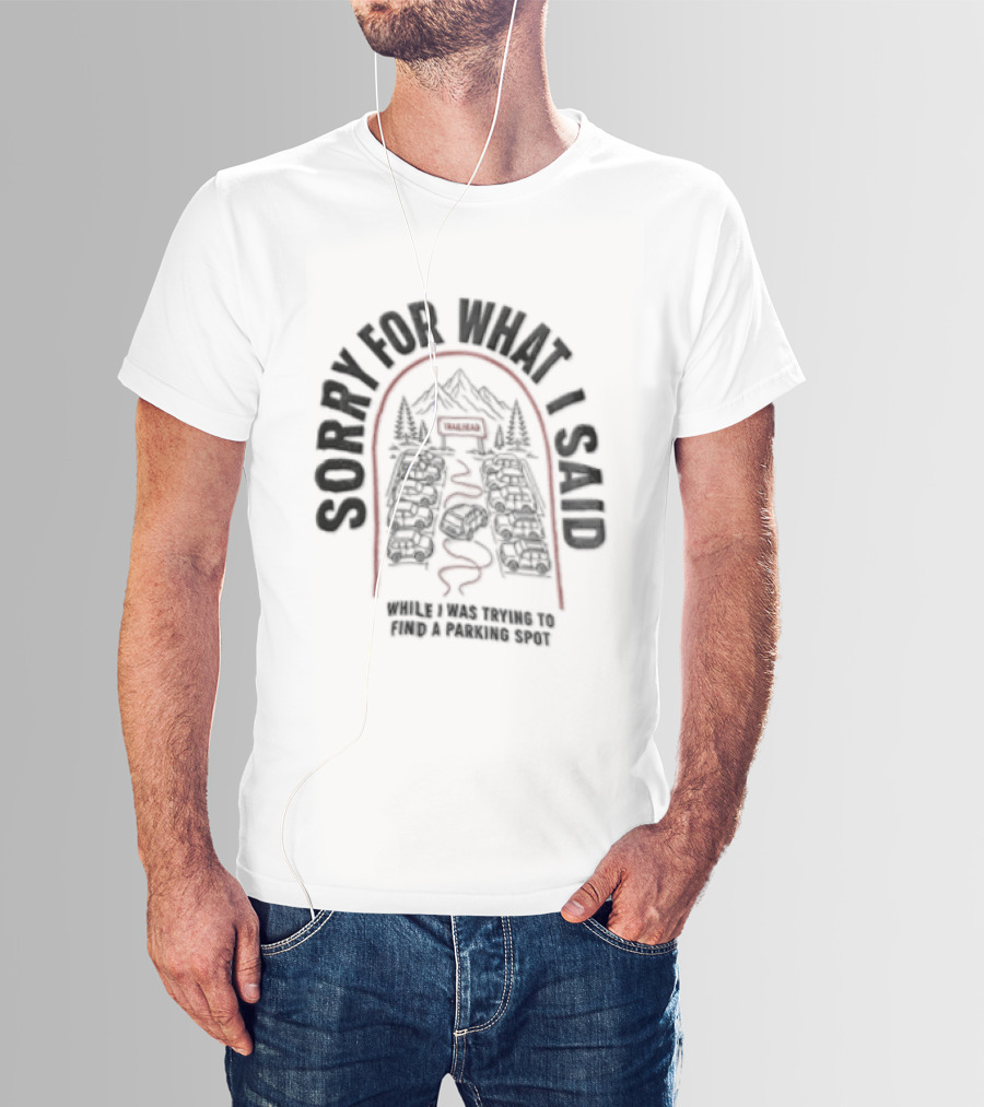 Sorry For What I Said While Trying To Find A Parking Spot Crowded Trailhead Mountains Cars T-Shirt