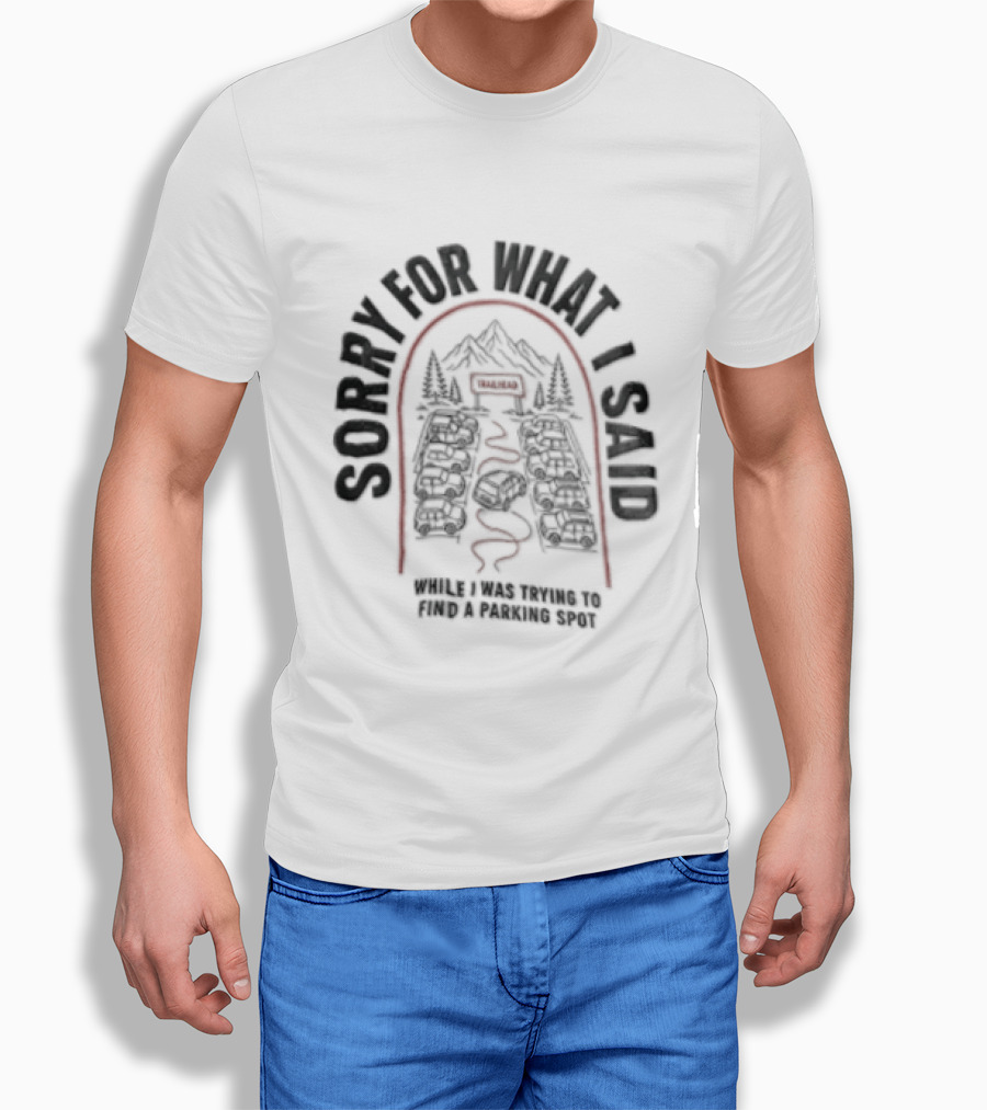 Sorry For What I Said While Trying To Find A Parking Spot Crowded Trailhead Mountains Cars T-Shirt