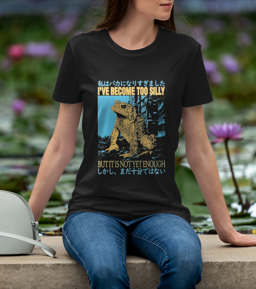 I've Become Too Silly Frog Graphic But It Is Not Yet Enough Japanese T-Shirt