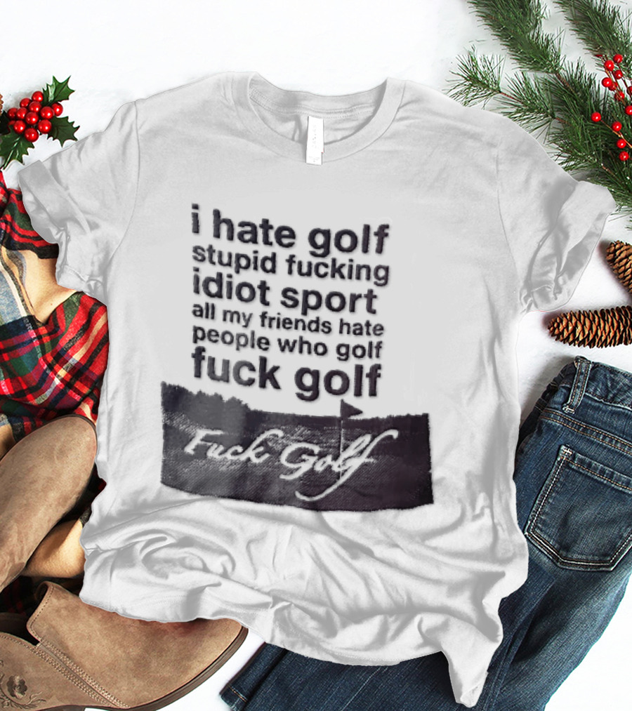 I Hate Golf Stupid Fucking Idiot Sport All My Friends Hate People Who Golf Fuck Golf T-Shirt