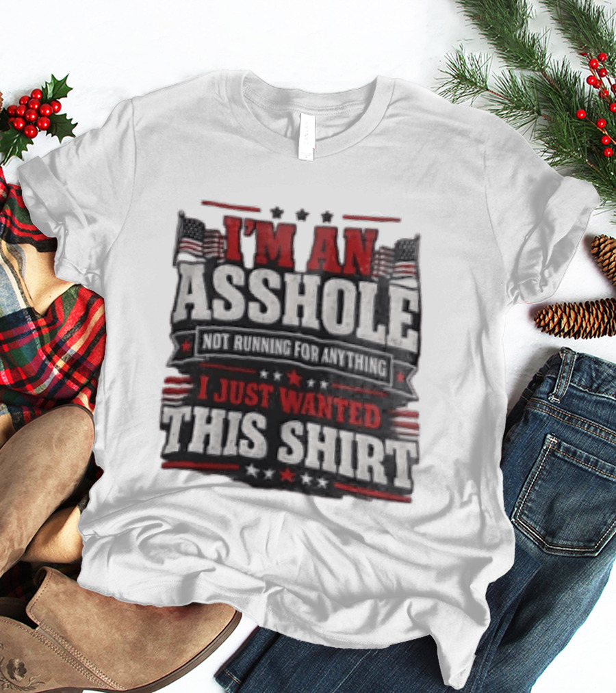 I'm An Asshole Not Running For Anything I Just Wanted This USA Flag T-Shirt