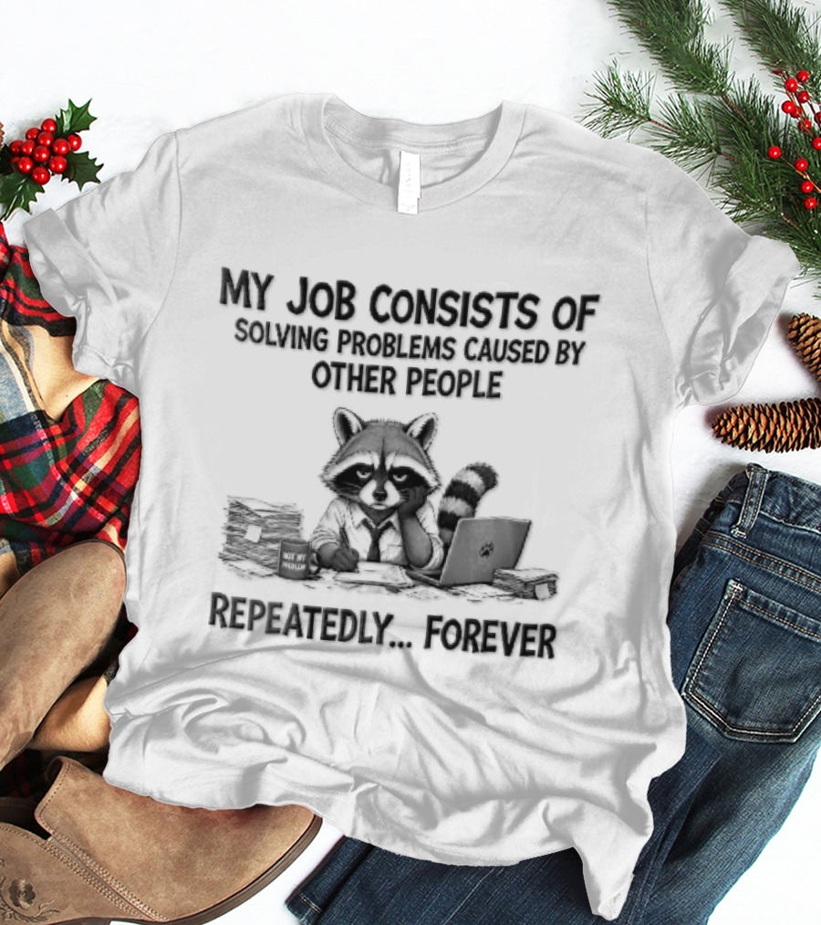 My Job Consists Of Solving Problems Caused By Other People Repeatedly Forever Tired Cartoon Raccoon Desk Paperwork T-Shirt