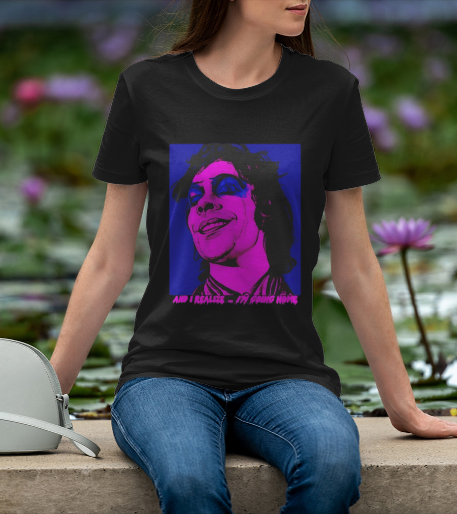 Dr. Frank N Furter Tim Curry Rocky Horror Picture Show And I Realize I'm Going Home T-Shirt