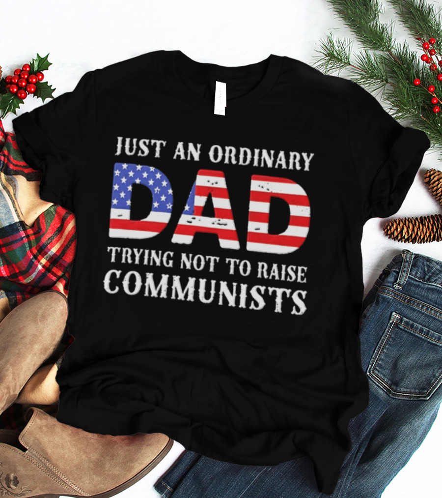 Just An Ordinary Dad Trying Not To Raise Communists With American Flag T-Shirt
