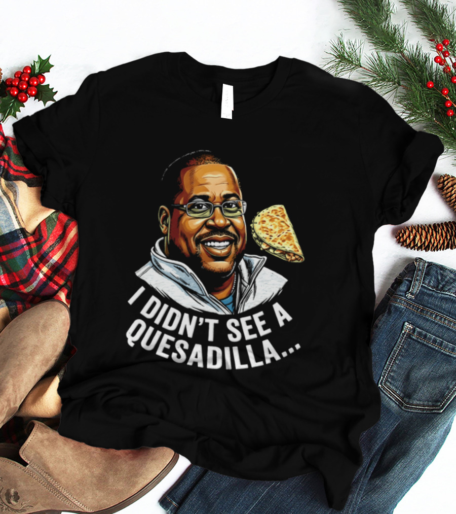 Martin Lawrence I Didn't See A Quesadilla Funny Food Joke T-Shirt