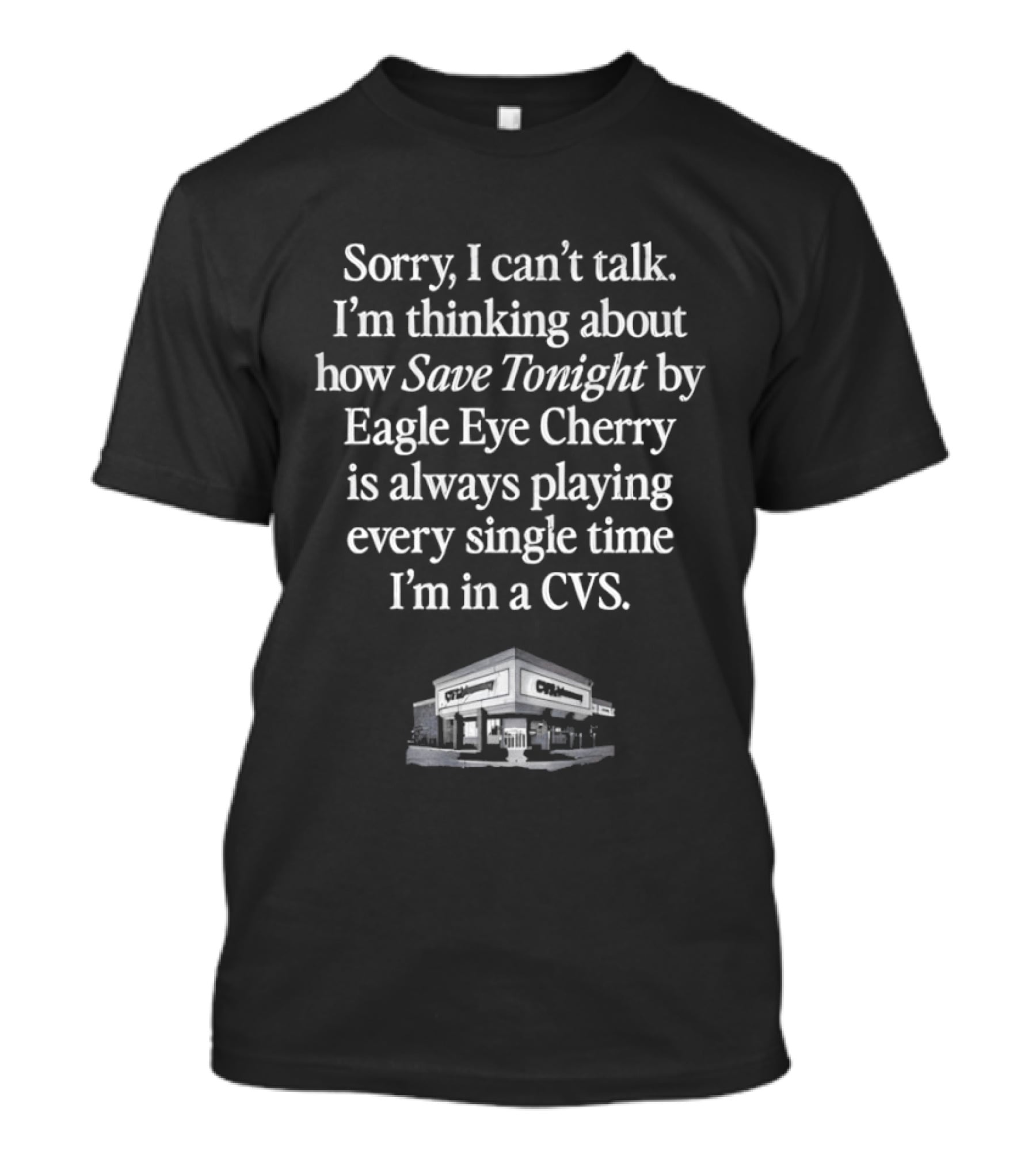 Sorry I Can't Talk I'm Thinking About How Save Tonight By Eagle Eye Cherry Plays Every Time I'm In A CVS T-Shirt