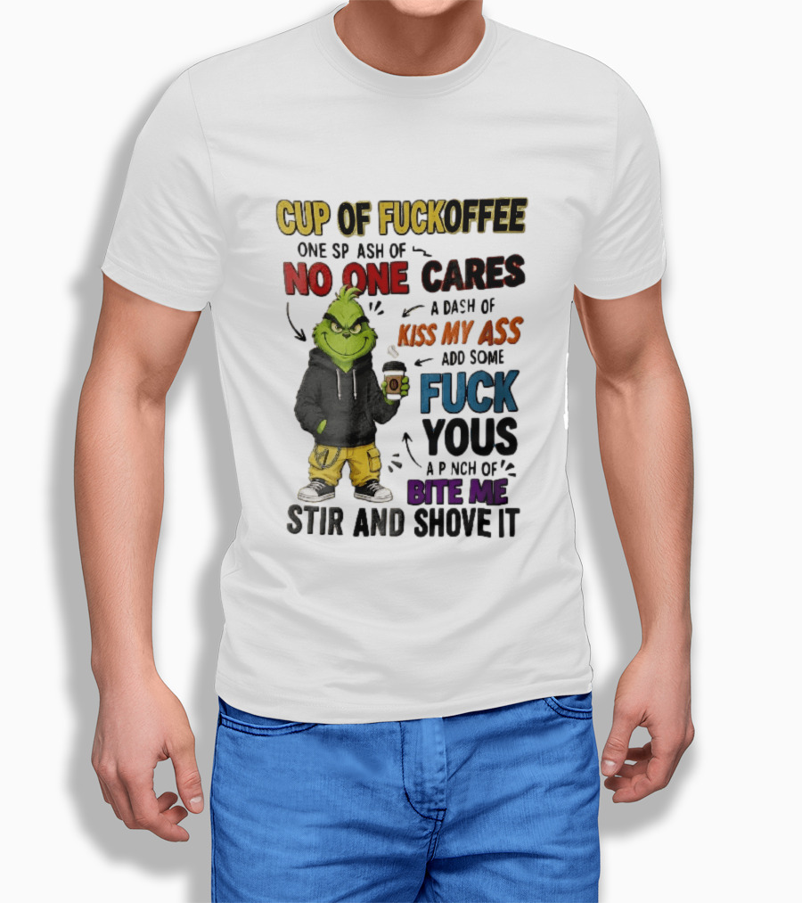 Cup Of Fuckoffee No One Cares Kiss My Ass Add Some Fuck Yous Grinch Stir And Shove It T-Shirt