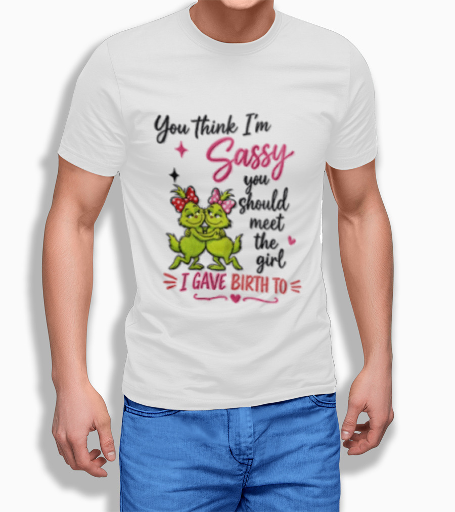 Grinch You Think I'm Sassy You Should Meet The Girl I Gave Birth To T-Shirt