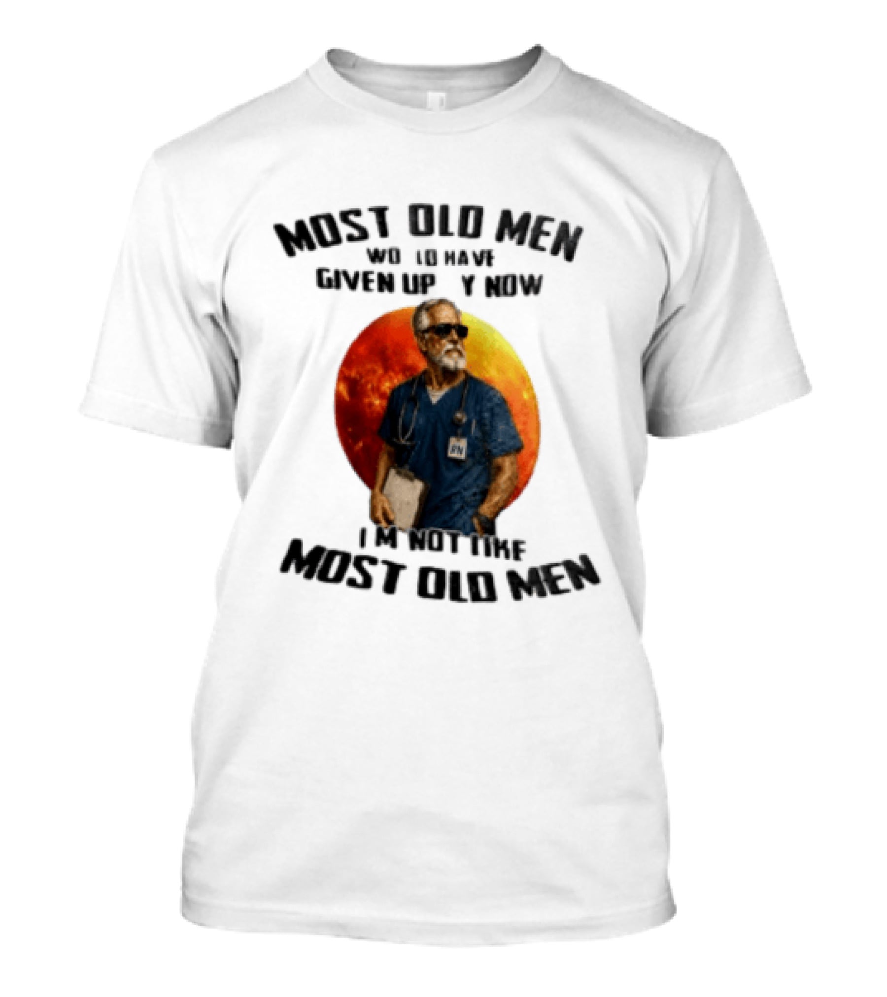 Most Old Men Would Have Given Up By Now I'm Not Like Most Old Men RN Essentials T-Shirt