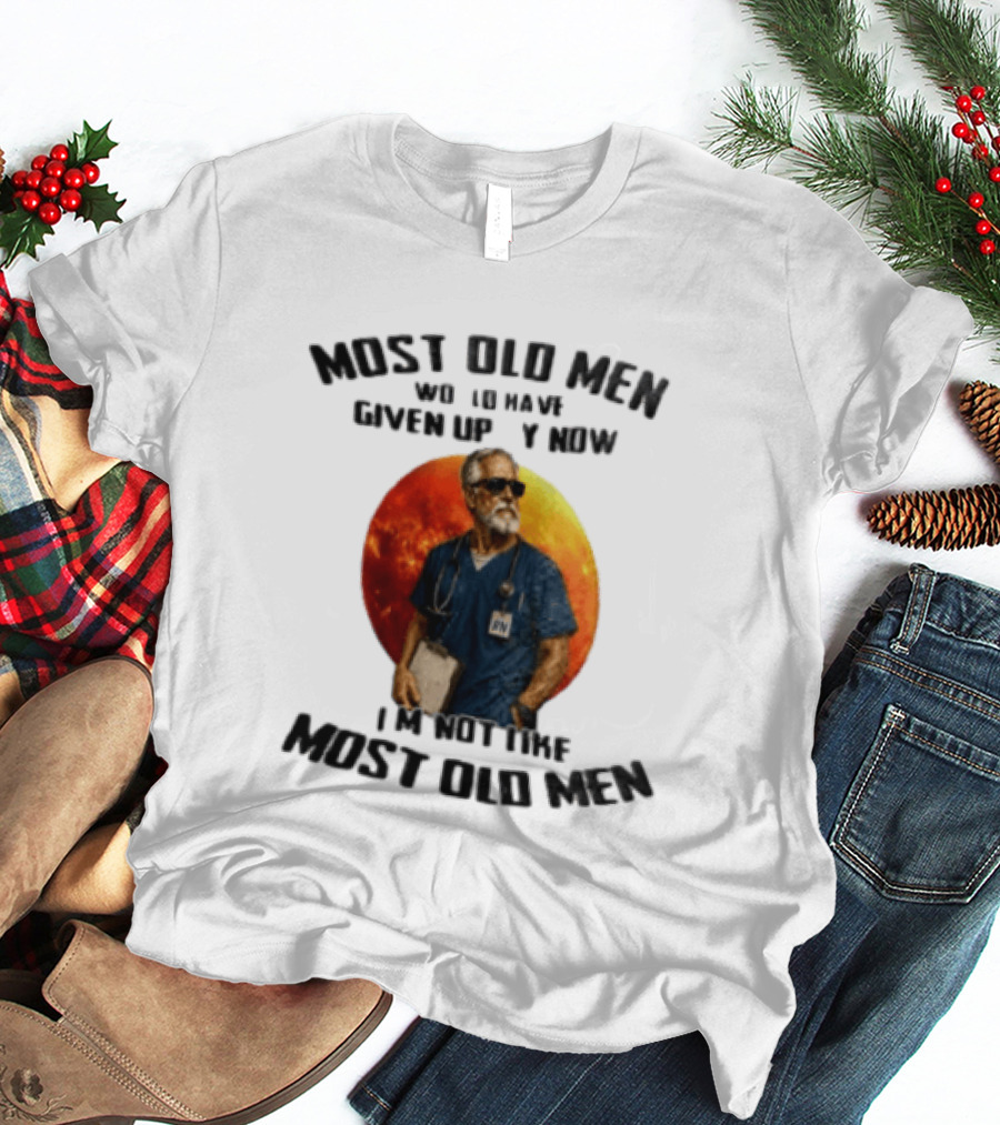 Most Old Men Would Have Given Up By Now I'm Not Like Most Old Men RN Essentials T-Shirt