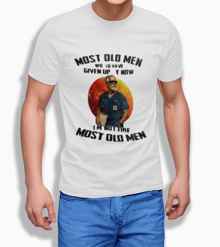 Most Old Men Would Have Given Up By Now I'm Not Like Most Old Men RN Essentials T-Shirt