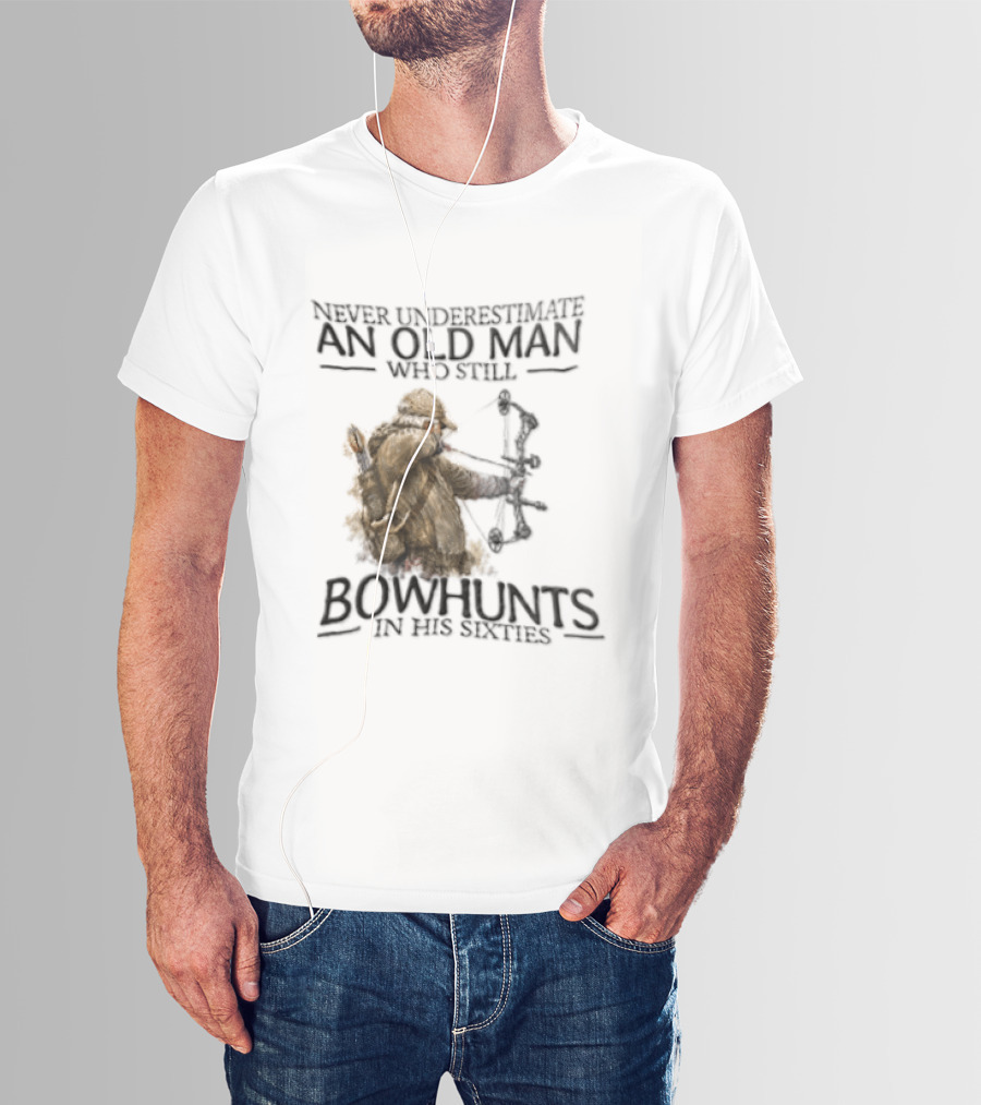 Never Underestimate An Old Man Who Still Bowhunts In His Sixties T-Shirt