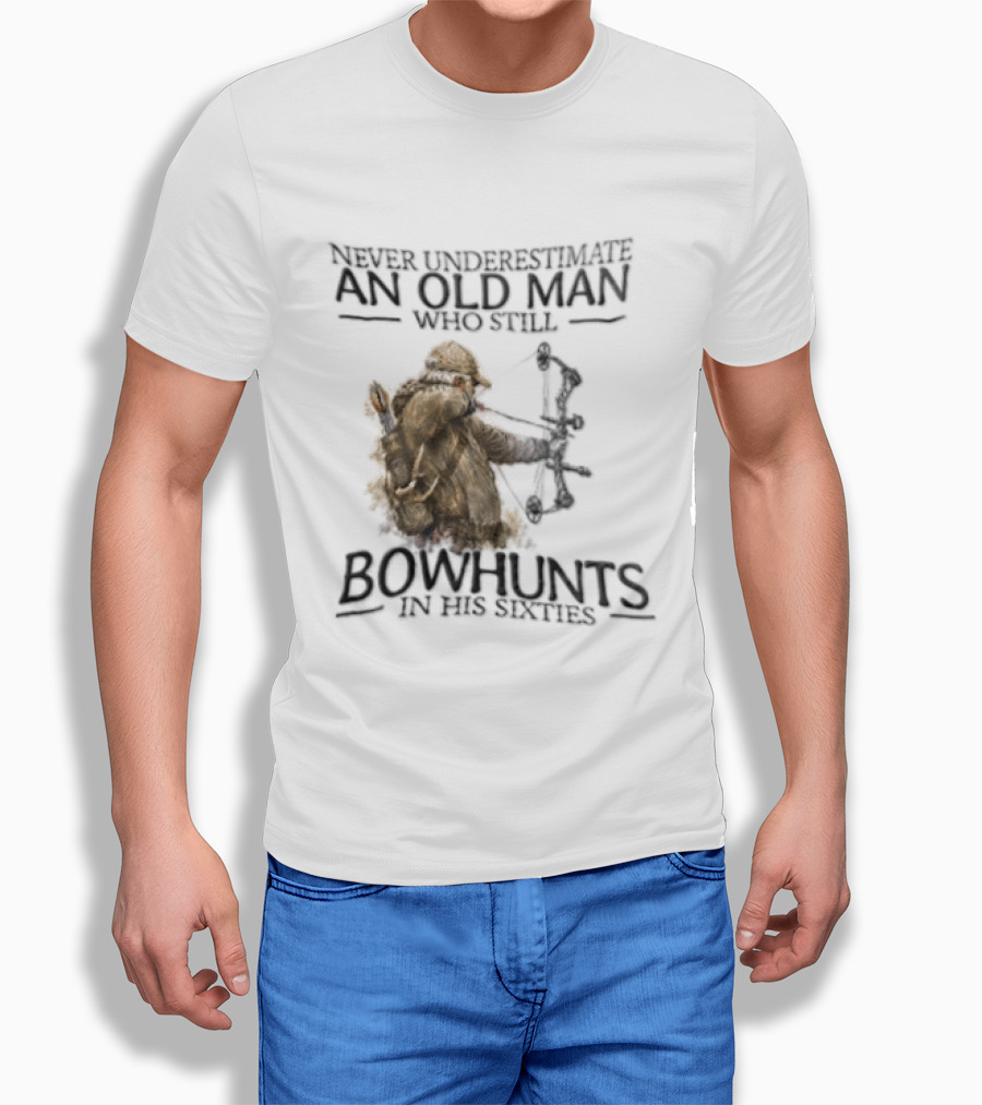 Never Underestimate An Old Man Who Still Bowhunts In His Sixties T-Shirt