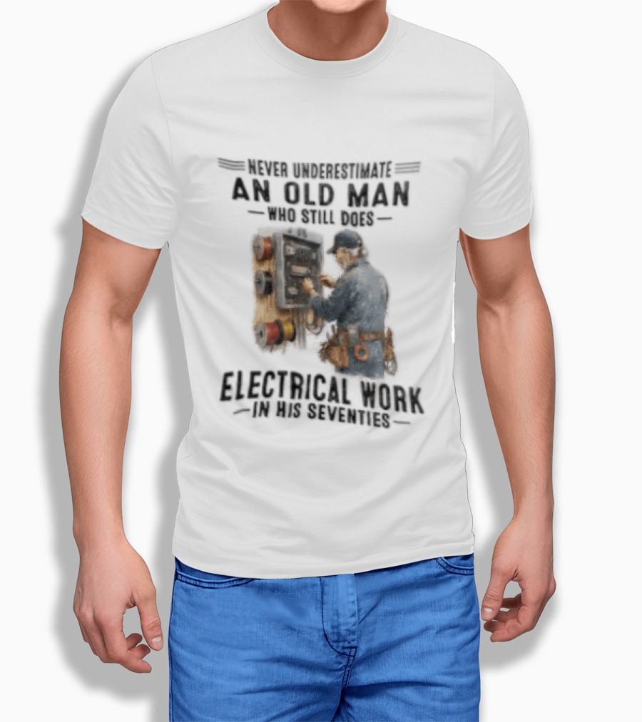 Never Underestimate An Old Man Who Still Does Electrical Work In His Seventies T-Shirt