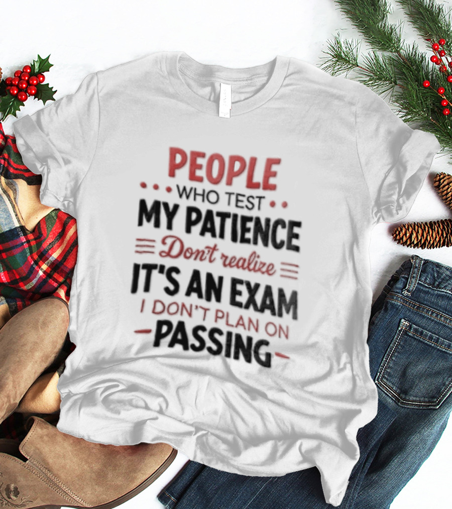 People Who Test My Patience Don't Realize It's An Exam I Don't Plan On Passing T-Shirt