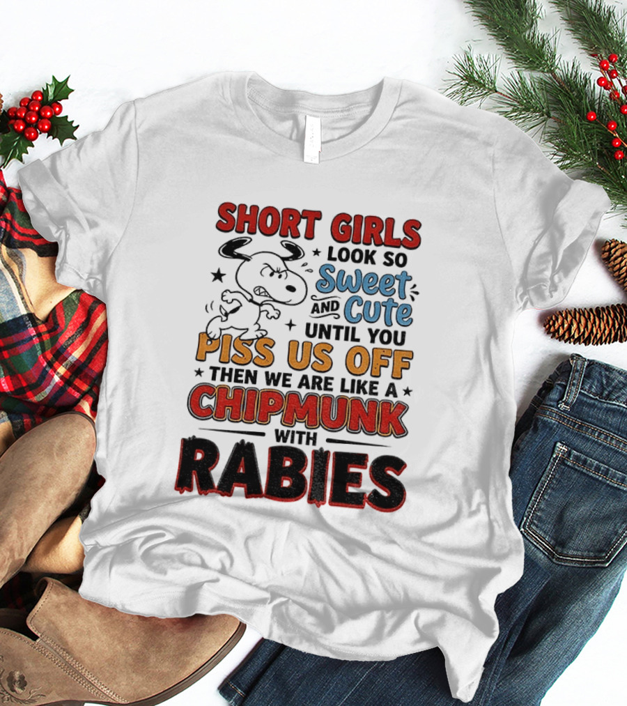 Short Girls Look So Sweet And Cute Until You Piss Us Off Then We Are Like A Chipmunk With Rabies T-Shirt