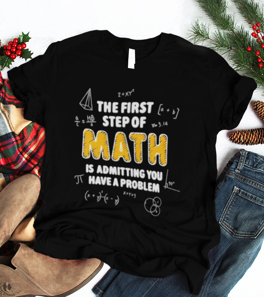 The First Step Of Math Is Admitting You Have A Problem Funny Math Humor T-Shirt