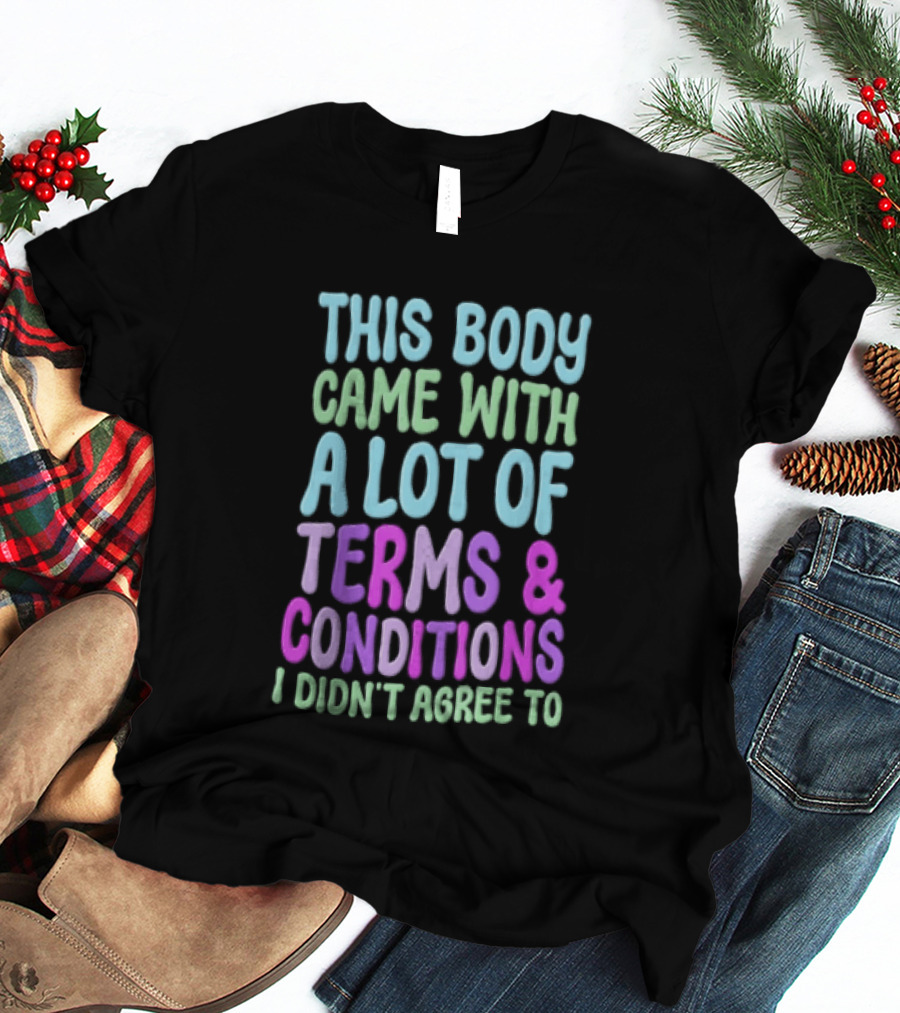 This Body Came With A Lot Of Terms And Conditions I Didn't Agree To T-Shirt