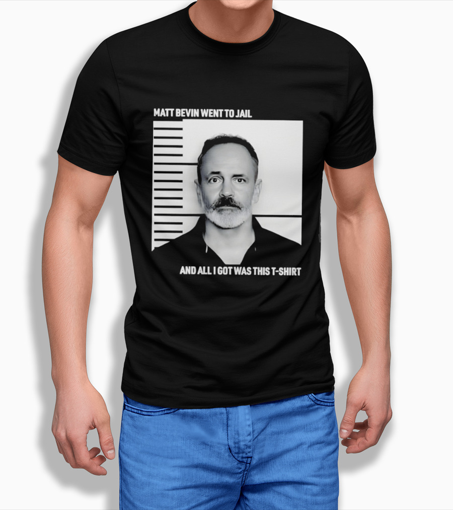 Matt Bevin Went To Jail Shot And All I Got Was This T T-Shirt