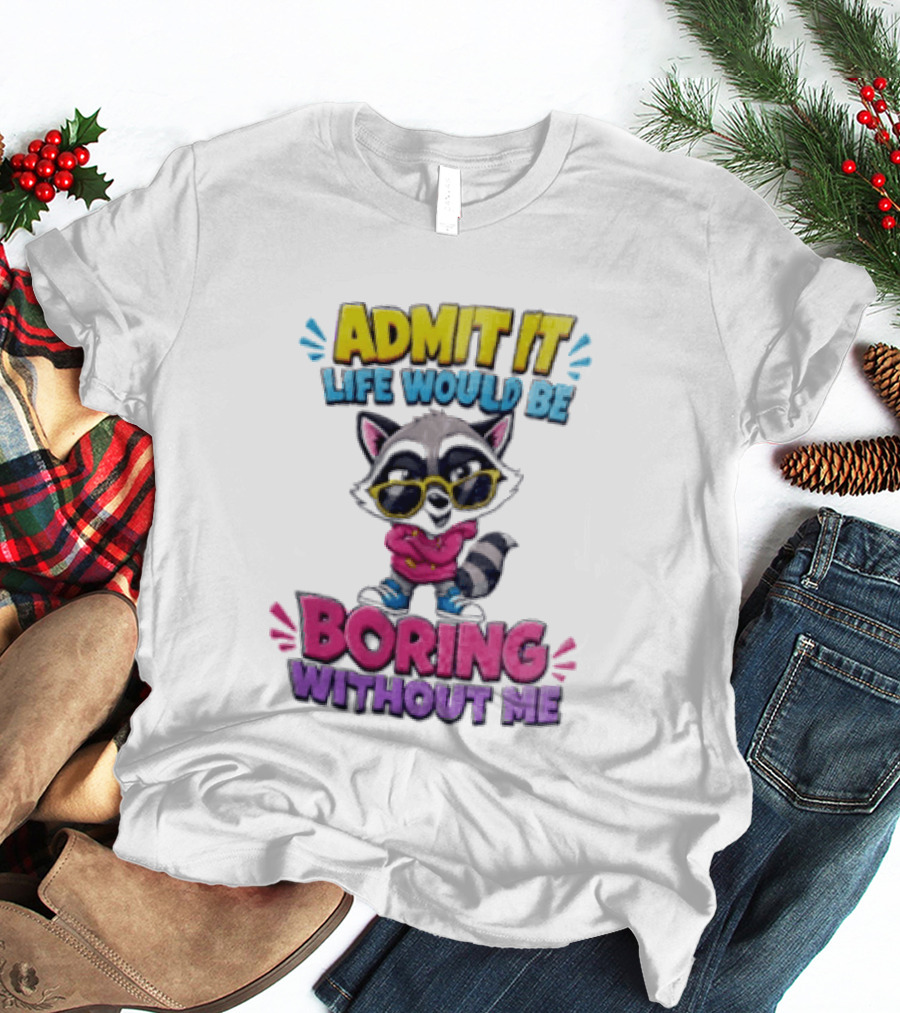 Admit It Life Would Be Boring Without Me Raccoon With Sunglasses T-Shirt