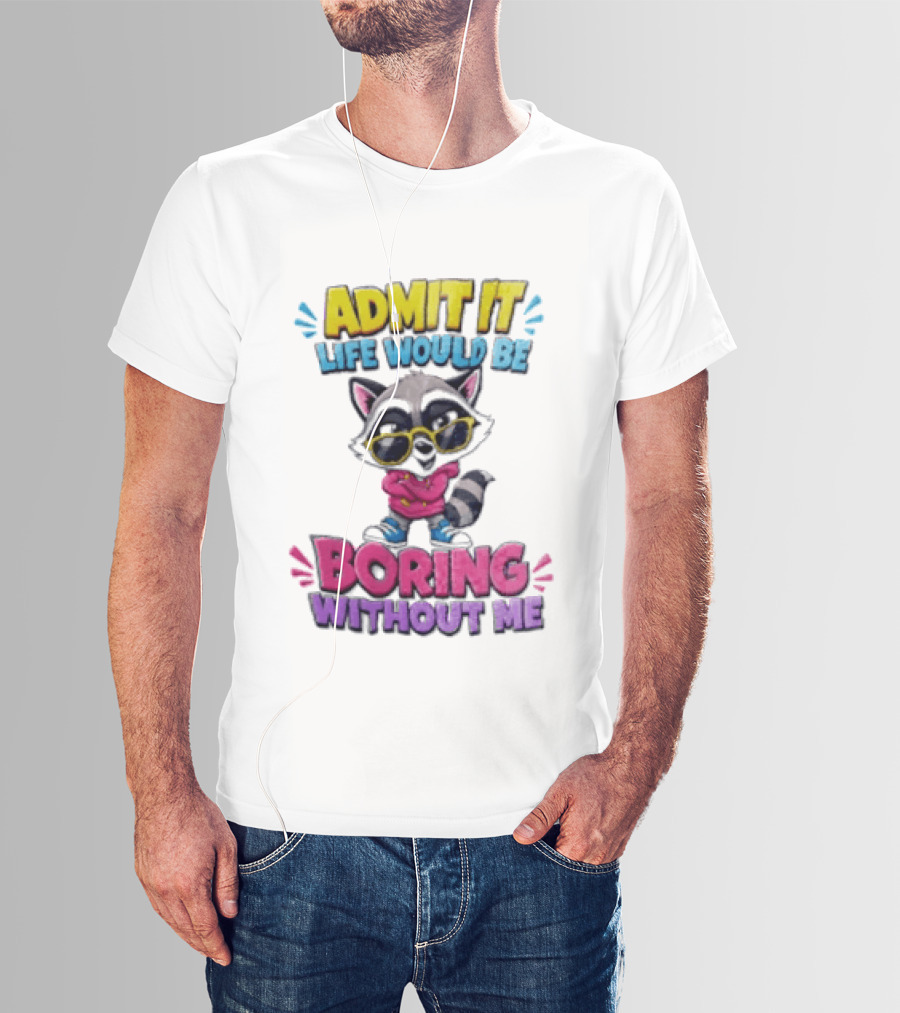 Admit It Life Would Be Boring Without Me Raccoon With Sunglasses T-Shirt